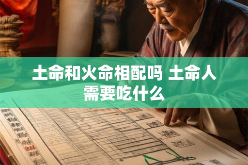 土命和火命相配吗 土命人需要吃什么 土命和火命相配吗 土命人需要吃什么