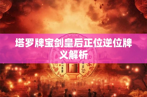 塔罗牌宝剑皇后正位逆位牌义解析