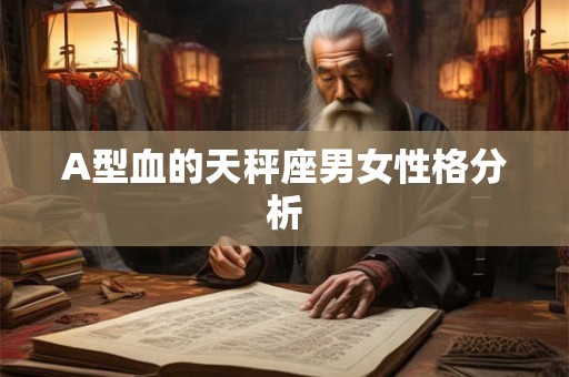 A型血的天秤座男女性格分析 A型血的天秤座男女性格分析
