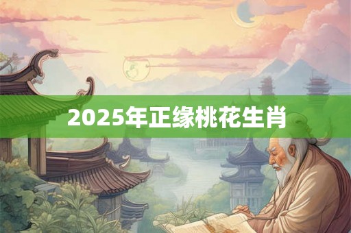 2025年正缘桃花生肖