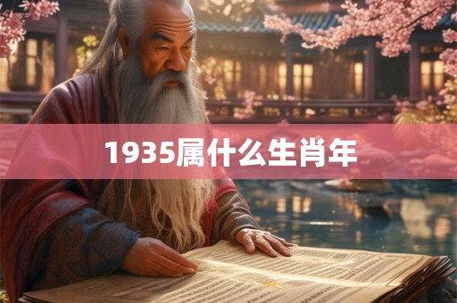 1935属什么生肖年 1935属什么生肖年