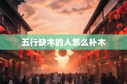 五行缺木的人怎么补木 五行缺木的人怎么补木