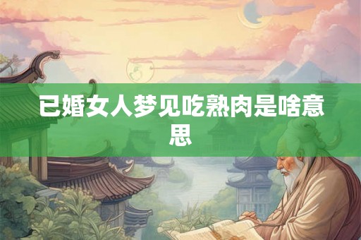 已婚女人梦见吃熟肉是啥意思