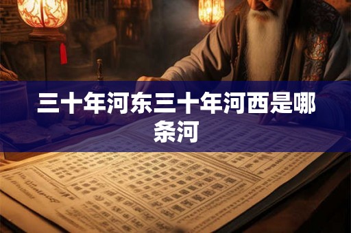 三十年河东三十年河西是哪条河