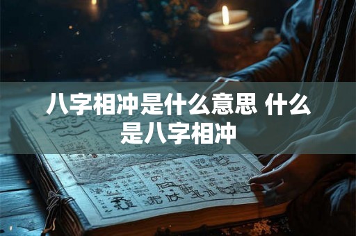 八字相冲是什么意思 什么是八字相冲 八字相冲是什么意思 什么是八字相冲