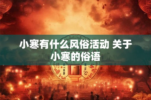 小寒有什么风俗活动 关于小寒的俗语 小寒有什么风俗活动 关于小寒的俗语