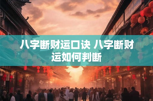 八字断财运口诀 八字断财运如何判断 八字断财运口诀 八字断财运如何判断