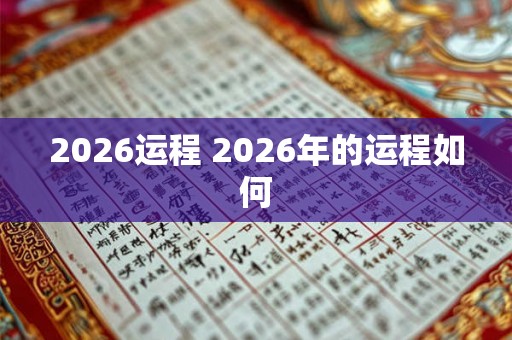 2026运程 2026年的运程如何