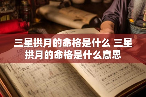 三星拱月的命格是什么 三星拱月的命格是什么意思 三星拱月的命格是什么 三星拱月的命格是什么意思