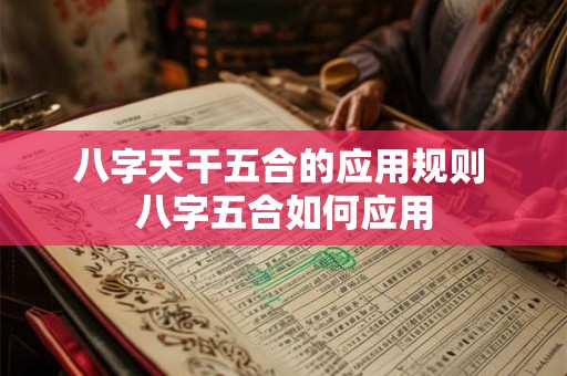 八字天干五合的应用规则 八字五合如何应用 八字天干五合的应用规则 八字五合如何应用
