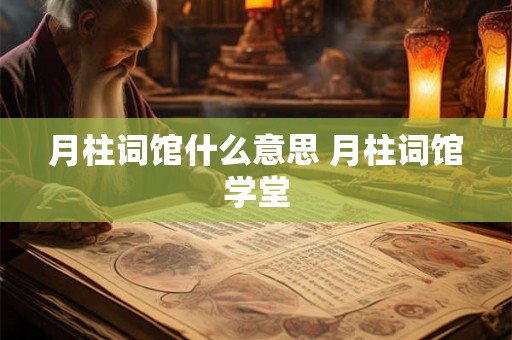 月柱词馆什么意思 月柱词馆学堂