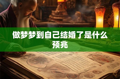 做梦梦到自己结婚了是什么预兆 做梦梦到自己结婚了是什么预兆