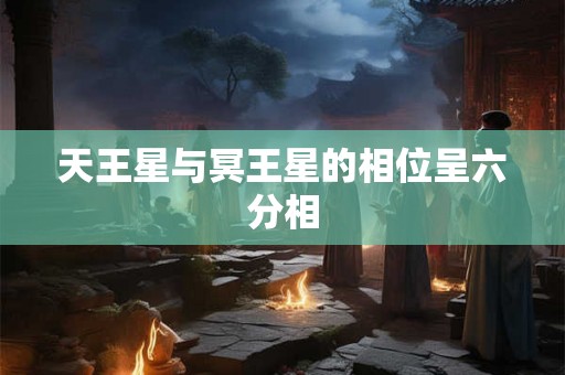 天王星与冥王星的相位呈六分相 天王星与冥王星的相位呈六分相