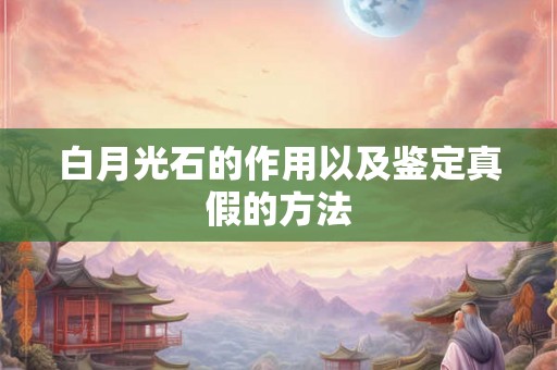 白月光石的作用以及鉴定真假的方法
