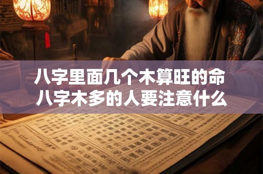 八字里面几个木算旺的命 八字木多的人要注意什么