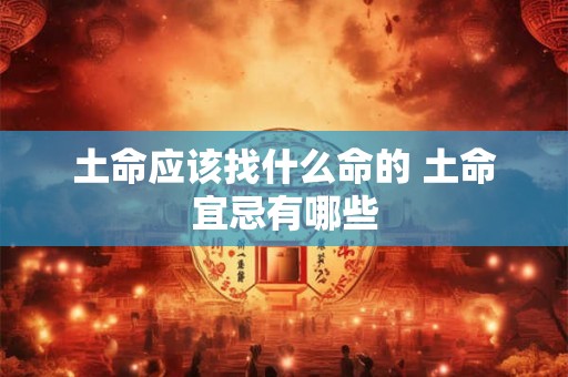 土命应该找什么命的 土命宜忌有哪些 土命应该找什么命的 土命宜忌有哪些