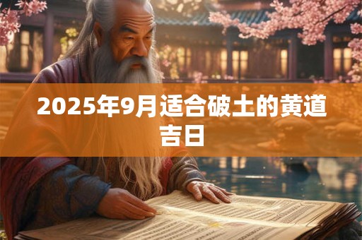 2025年9月适合破土的黄道吉日