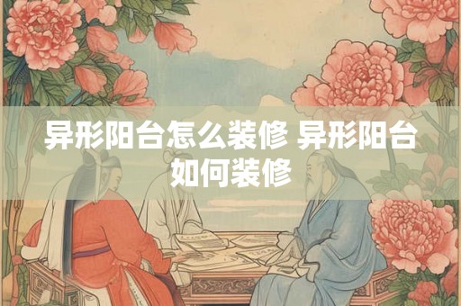 异形阳台怎么装修 异形阳台如何装修 异形阳台怎么装修 异形阳台如何装修