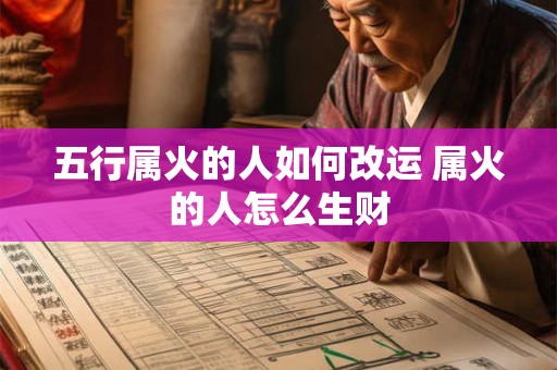 五行属火的人如何改运 属火的人怎么生财 五行属火的人如何改运 属火的人怎么生财