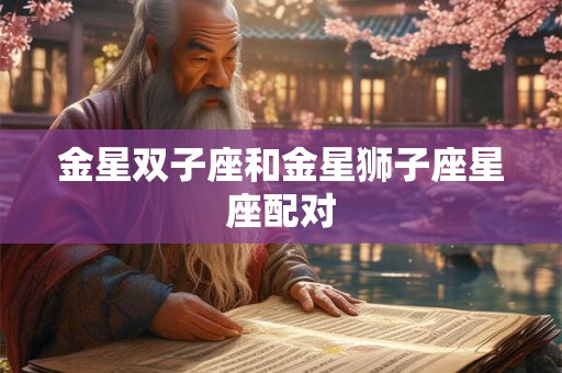 金星双子座和金星狮子座星座配对