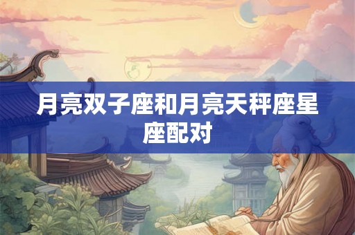 月亮双子座和月亮天秤座星座配对 月亮双子座和月亮天秤座星座配对