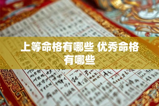 上等命格有哪些 优秀命格有哪些 上等命格有哪些 优秀命格有哪些