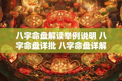 八字命盘解读举例说明 八字命盘详批 八字命盘详解 八字命盘解读举例说明 八字命盘详批 八字命盘详解