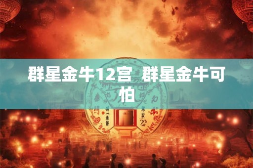 群星金牛12宫  群星金牛可怕