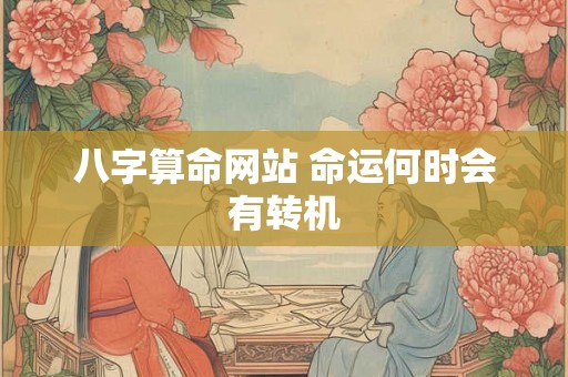 八字算命网站 命运何时会有转机 八字算命网站 命运何时会有转机