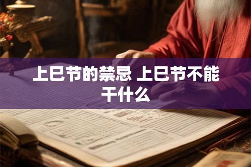 上巳节的禁忌 上巳节不能干什么 上巳节的禁忌 上巳节不能干什么
