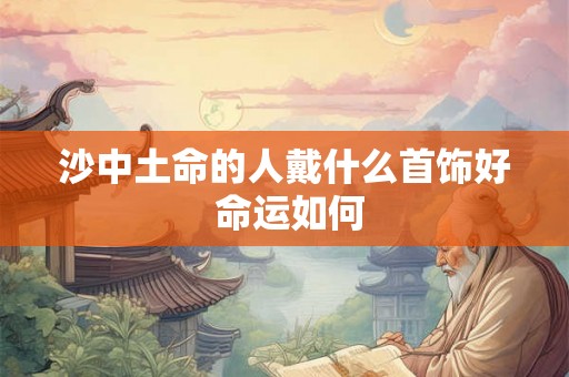 沙中土命的人戴什么首饰好 命运如何