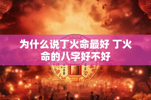 为什么说丁火命最好 丁火命的八字好不好