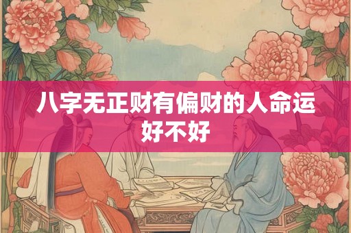 八字无正财有偏财的人命运好不好 八字无正财有偏财的人命运好不好