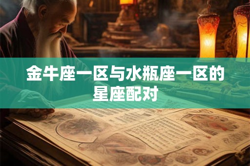 金牛座一区与水瓶座一区的星座配对 金牛座一区与水瓶座一区的星座配对
