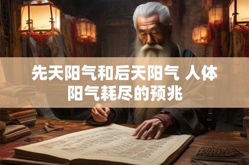 先天阳气和后天阳气 人体阳气耗尽的预兆 先天阳气和后天阳气 人体阳气耗尽的预兆