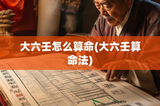 大六壬怎么算命(大六壬算命法) 大六壬怎么算命(大六壬算命法)