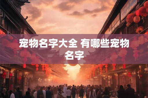 宠物名字大全 有哪些宠物名字 宠物名字大全 有哪些宠物名字