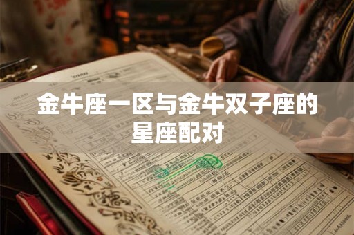 金牛座一区与金牛双子座的星座配对