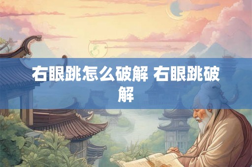 右眼跳怎么破解 右眼跳破解 右眼跳怎么破解 右眼跳破解