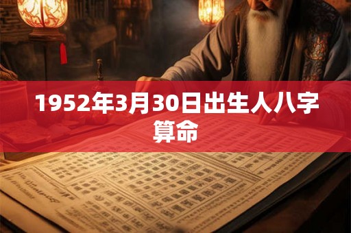 1952年3月30日出生人八字算命 1952年3月30日出生人八字算命