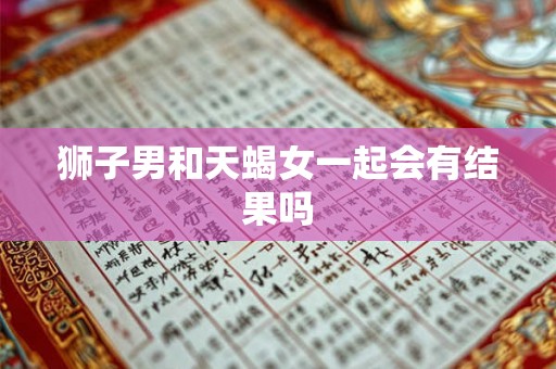 狮子男和天蝎女一起会有结果吗