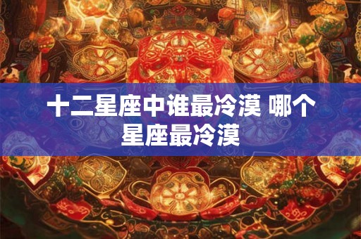 十二星座中谁最冷漠 哪个星座最冷漠 十二星座中谁最冷漠 哪个星座最冷漠