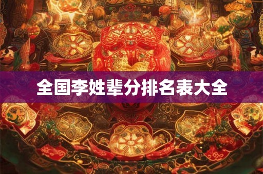 全国李姓辈分排名表大全 全国李姓辈分排名表大全