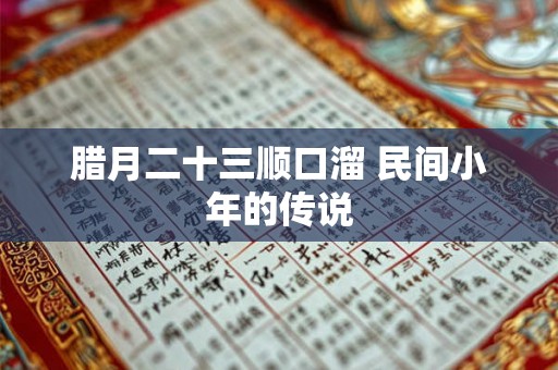 腊月二十三顺口溜 民间小年的传说 腊月二十三顺口溜 民间小年的传说