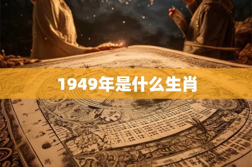 1949年是什么生肖 1949年是什么生肖