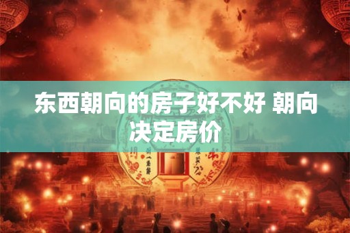 东西朝向的房子好不好 朝向决定房价 东西朝向的房子好不好 朝向决定房价
