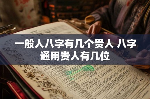 一般人八字有几个贵人 八字通用贵人有几位