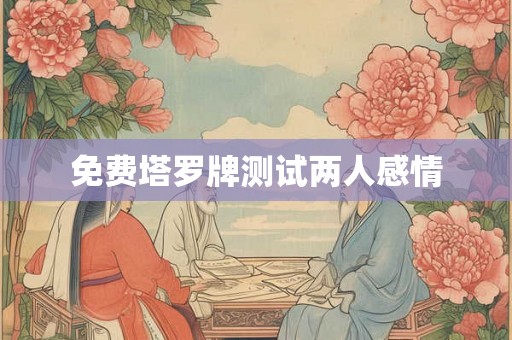 免费塔罗牌测试两人感情 免费塔罗牌测试两人感情