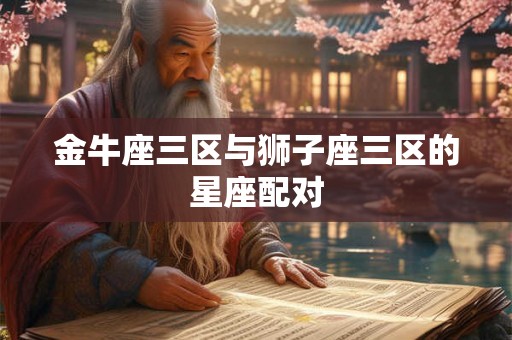 金牛座三区与狮子座三区的星座配对