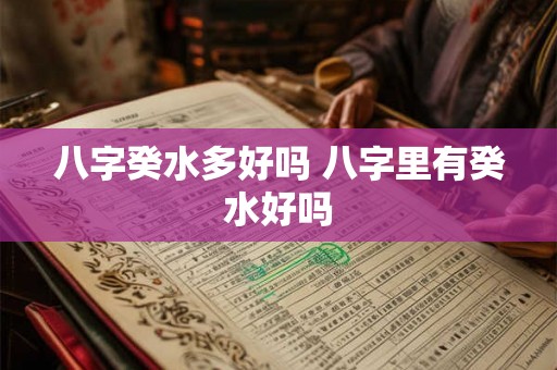 八字癸水多好吗 八字里有癸水好吗 八字癸水多好吗 八字里有癸水好吗